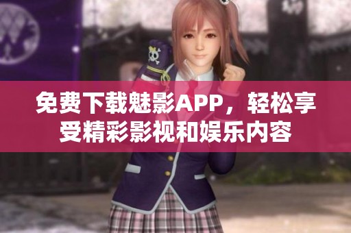 免费下载魅影APP，轻松享受精彩影视和娱乐内容