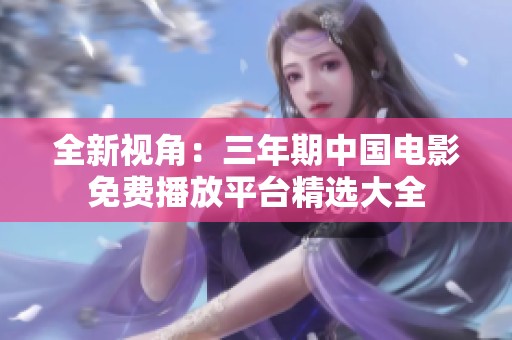全新视角：三年期中国电影免费播放平台精选大全