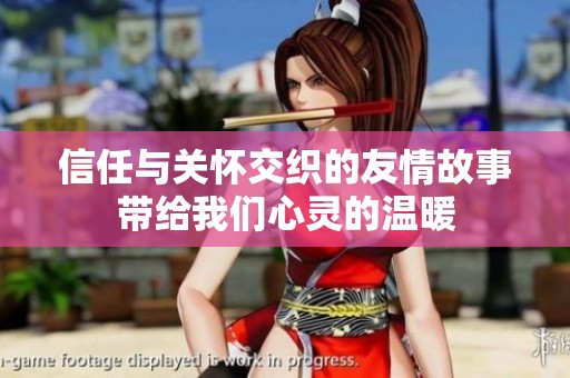 信任与关怀交织的友情故事带给我们心灵的温暖
