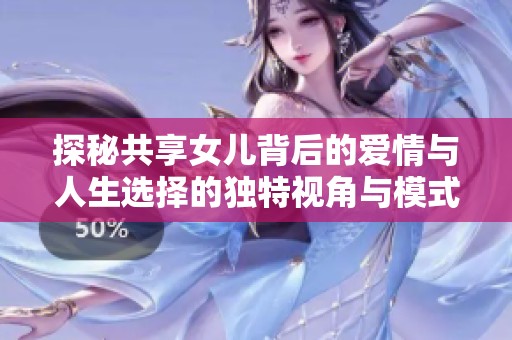 探秘共享女儿背后的爱情与人生选择的独特视角与模式