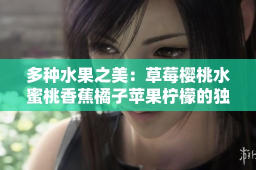 多种水果之美：草莓樱桃水蜜桃香蕉橘子苹果柠檬的独特魅力