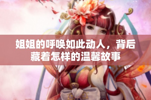 姐姐的呼唤如此动人，背后藏着怎样的温馨故事