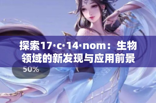 探索17·c·14·nom：生物领域的新发现与应用前景