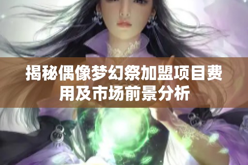 揭秘偶像梦幻祭加盟项目费用及市场前景分析