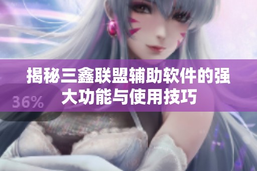 揭秘三鑫联盟辅助软件的强大功能与使用技巧