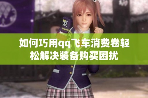 如何巧用qq飞车消费卷轻松解决装备购买困扰