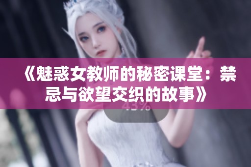 《魅惑女教师的秘密课堂：禁忌与欲望交织的故事》