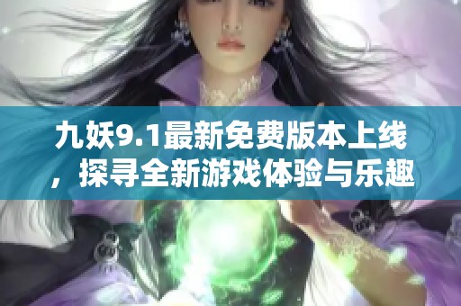 九妖9.1最新免费版本上线，探寻全新游戏体验与乐趣