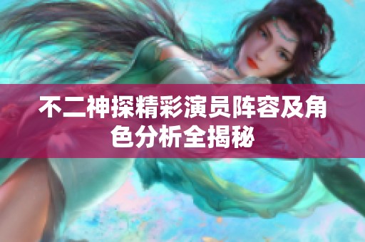 不二神探精彩演员阵容及角色分析全揭秘