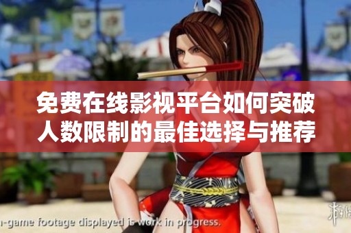 免费在线影视平台如何突破人数限制的最佳选择与推荐