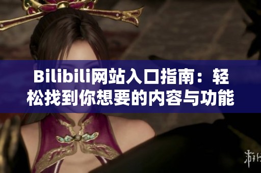 Bilibili网站入口指南：轻松找到你想要的内容与功能
