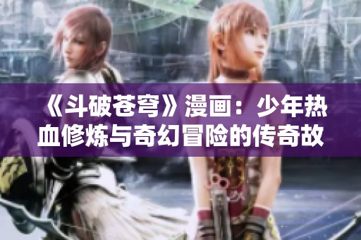《斗破苍穹》漫画：少年热血修炼与奇幻冒险的传奇故事