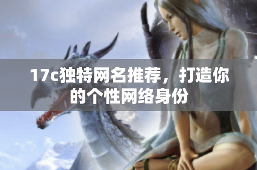 17c独特网名推荐，打造你的个性网络身份