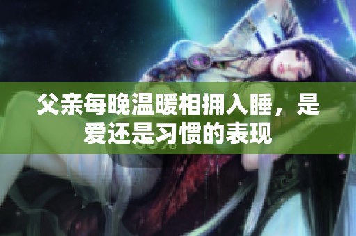 父亲每晚温暖相拥入睡，是爱还是习惯的表现
