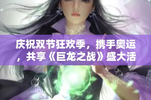 庆祝双节狂欢季，携手奥运，共享《巨龙之战》盛大活动盛况