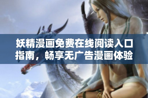 妖精漫画免费在线阅读入口指南，畅享无广告漫画体验