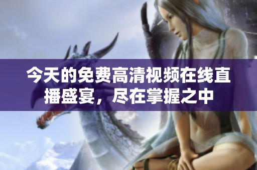 今天的免费高清视频在线直播盛宴，尽在掌握之中