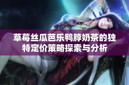 草莓丝瓜芭乐鸭脖奶茶的独特定价策略探索与分析