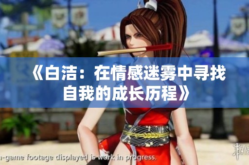 《白洁：在情感迷雾中寻找自我的成长历程》