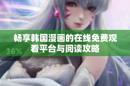 畅享韩国漫画的在线免费观看平台与阅读攻略