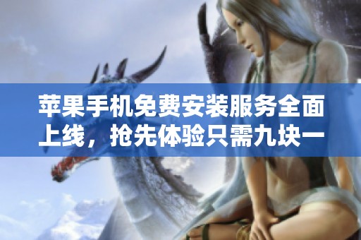 苹果手机免费安装服务全面上线，抢先体验只需九块一！