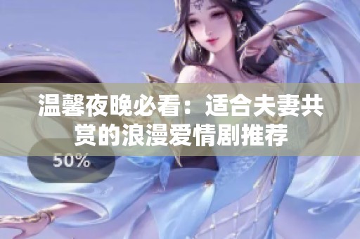 温馨夜晚必看：适合夫妻共赏的浪漫爱情剧推荐