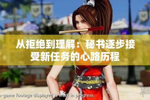 从拒绝到理解：秘书逐步接受新任务的心路历程
