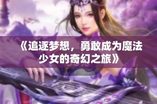 《追逐梦想，勇敢成为魔法少女的奇幻之旅》