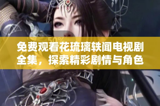 免费观看花琉璃轶闻电视剧全集，探索精彩剧情与角色故事