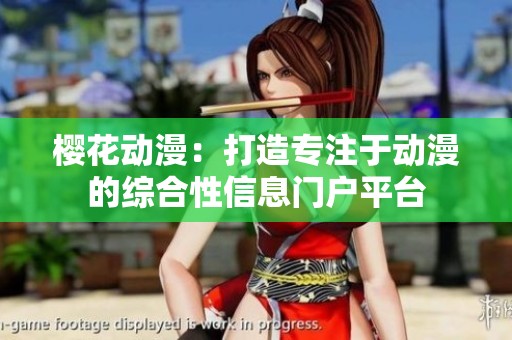 樱花动漫：打造专注于动漫的综合性信息门户平台