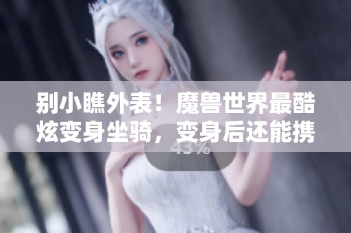 别小瞧外表！魔兽世界最酷炫变身坐骑，变身后还能携带武器