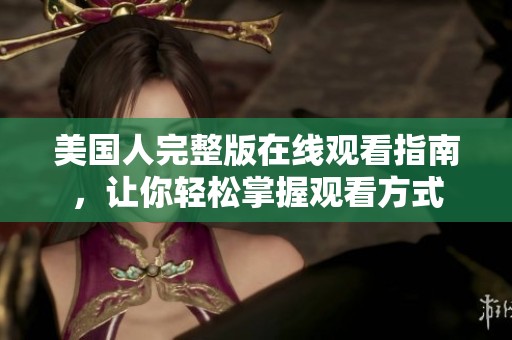 美国人完整版在线观看指南，让你轻松掌握观看方式
