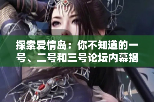 探索爱情岛：你不知道的一号、二号和三号论坛内幕揭秘