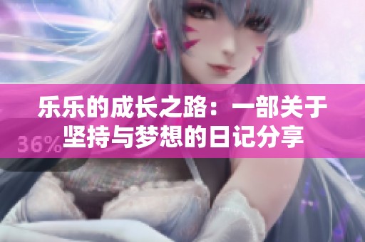 乐乐的成长之路：一部关于坚持与梦想的日记分享
