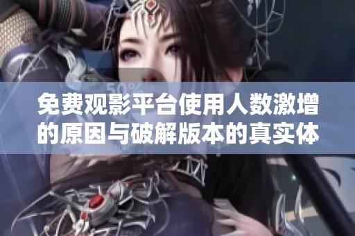 免费观影平台使用人数激增的原因与破解版本的真实体验解析