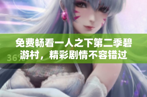 免费畅看一人之下第二季碧游村，精彩剧情不容错过