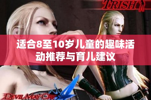 适合8至10岁儿童的趣味活动推荐与育儿建议