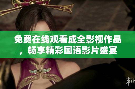 免费在线观看成全影视作品，畅享精彩国语影片盛宴