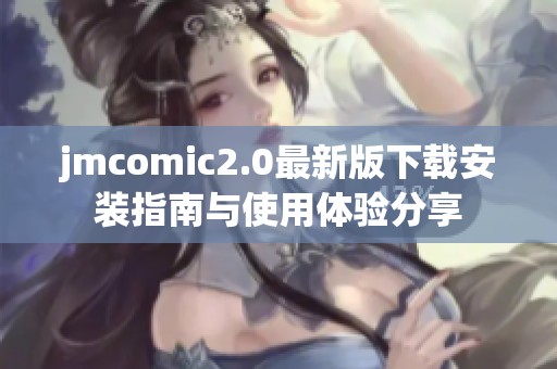 jmcomic2.0最新版下载安装指南与使用体验分享