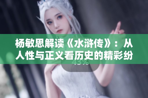 杨敏思解读《水浒传》：从人性与正义看历史的精彩纷呈