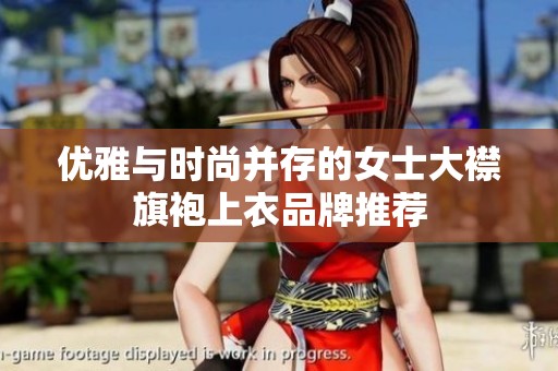 优雅与时尚并存的女士大襟旗袍上衣品牌推荐