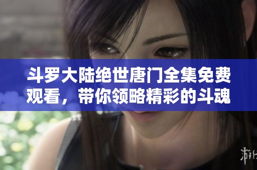 斗罗大陆绝世唐门全集免费观看，带你领略精彩的斗魂之旅