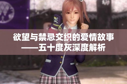 欲望与禁忌交织的爱情故事——五十度灰深度解析