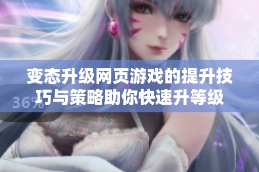 变态升级网页游戏的提升技巧与策略助你快速升等级