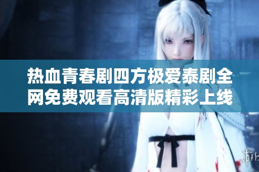 热血青春剧四方极爱泰剧全网免费观看高清版精彩上线