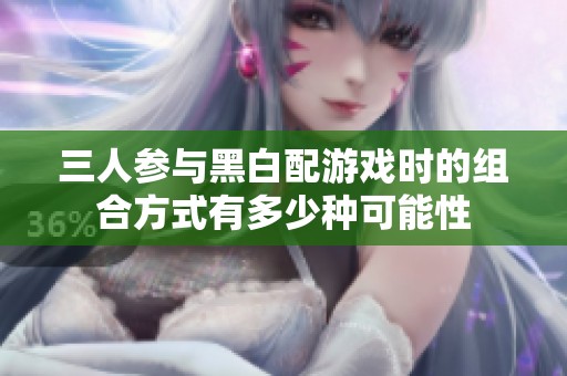 三人参与黑白配游戏时的组合方式有多少种可能性