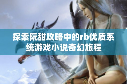 探索阮甜攻略中的rb优质系统游戏小说奇幻旅程