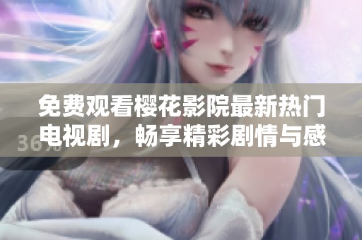 免费观看樱花影院最新热门电视剧，畅享精彩剧情与感动瞬间