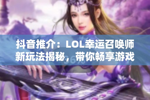 抖音推介：LOL幸运召唤师新玩法揭秘，带你畅享游戏乐趣