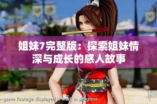 姐妹7完整版：探索姐妹情深与成长的感人故事